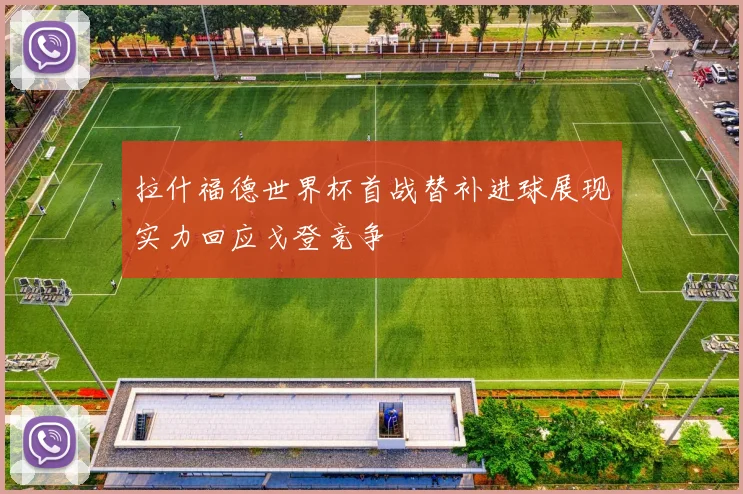 拉什福德世界杯首战替补进球展现实力回应戈登竞争