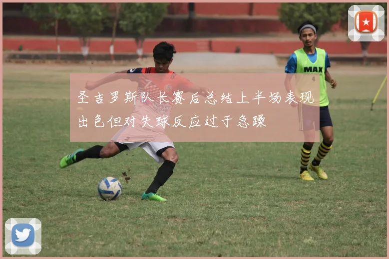 圣吉罗斯队长赛后总结上半场表现出色但对失球反应过于急躁