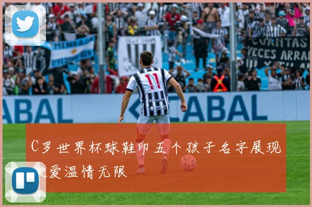 C罗世界杯球鞋印五个孩子名字展现父爱温情无限