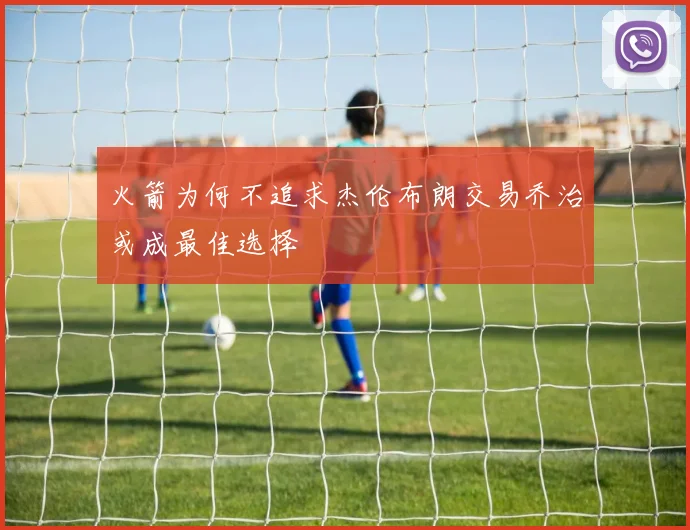 火箭为何不追求杰伦布朗交易乔治或成最佳选择