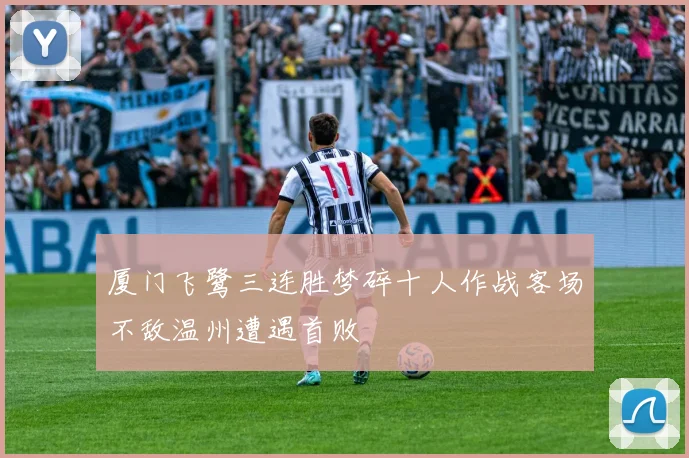 厦门飞鹭三连胜梦碎十人作战客场不敌温州遭遇首败
