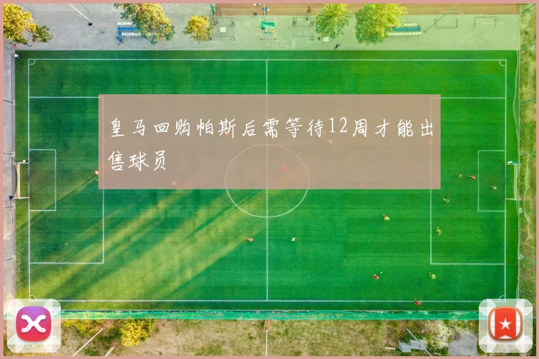 皇马回购帕斯后需等待12周才能出售球员