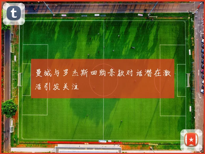 曼城与罗杰斯回购条款对话潜在激活引发关注