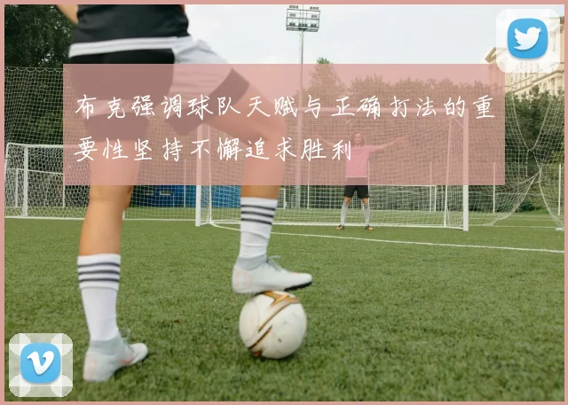布克强调球队天赋与正确打法的重要性坚持不懈追求胜利