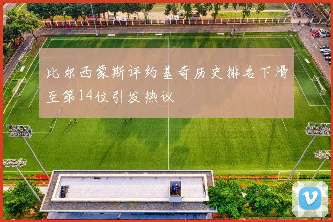 比尔西蒙斯评约基奇历史排名下滑至第14位引发热议