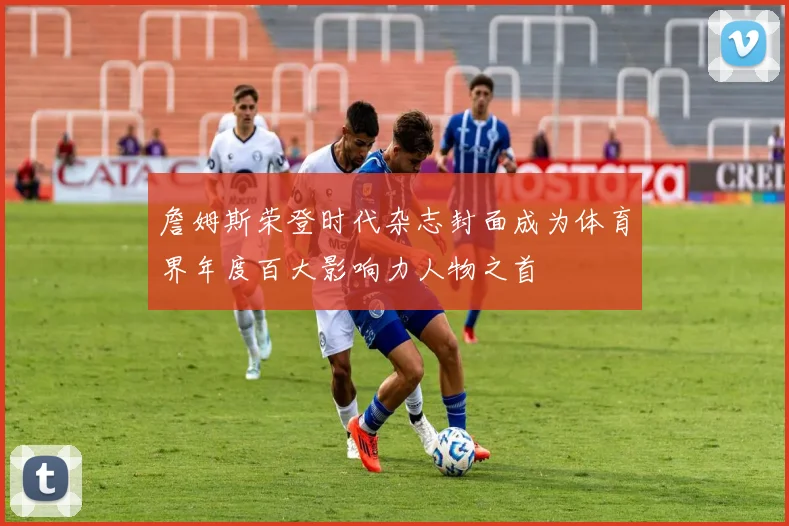 詹姆斯荣登时代杂志封面成为体育界年度百大影响力人物之首