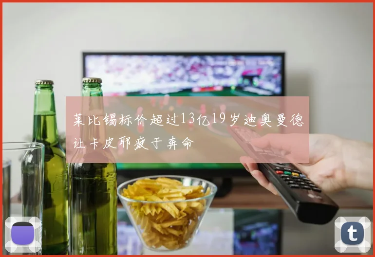 莱比锡标价超过13亿19岁迪奥曼德让卡皮耶疲于奔命