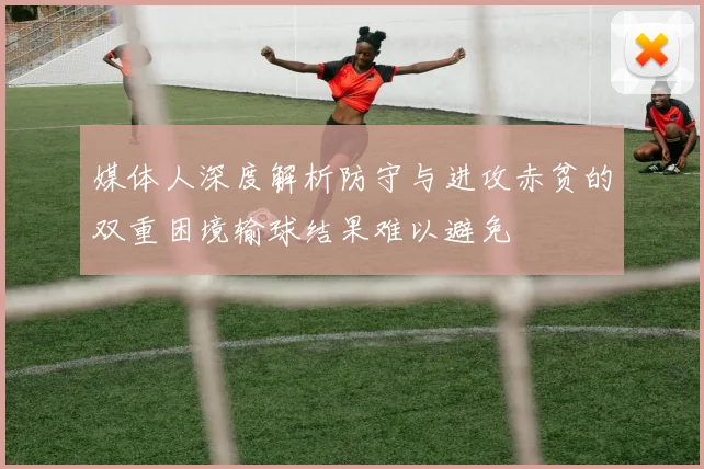 媒体人深度解析防守与进攻赤贫的双重困境输球结果难以避免