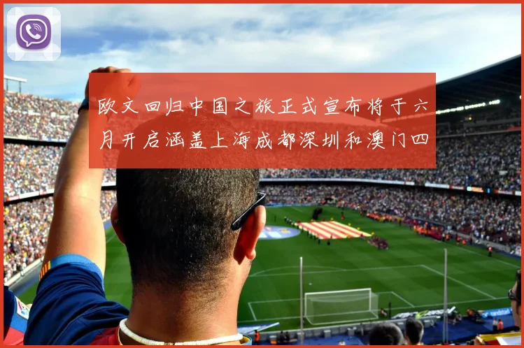 欧文回归中国之旅正式宣布将于六月开启涵盖上海成都深圳和澳门四大城市
