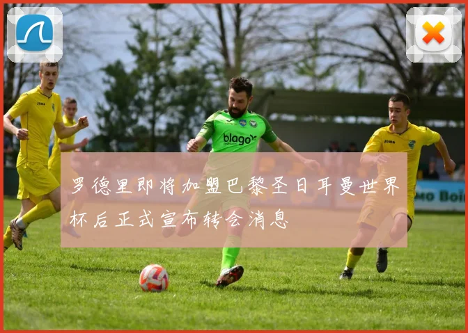 罗德里即将加盟巴黎圣日耳曼世界杯后正式宣布转会消息