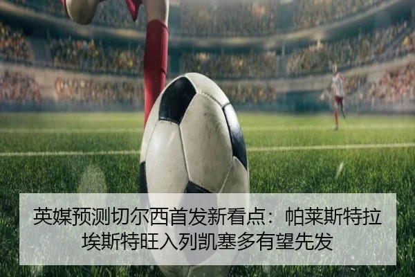 英媒预测切尔西首发新看点:帕莱斯特拉埃斯特旺入列凯塞多有望先发